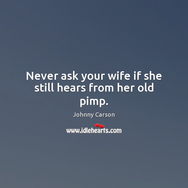 Never ask your wife if she still hears from her old pimp. Johnny Carson Picture Quote