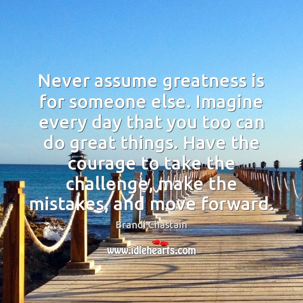 Never assume greatness is for someone else. Imagine every day that you Image