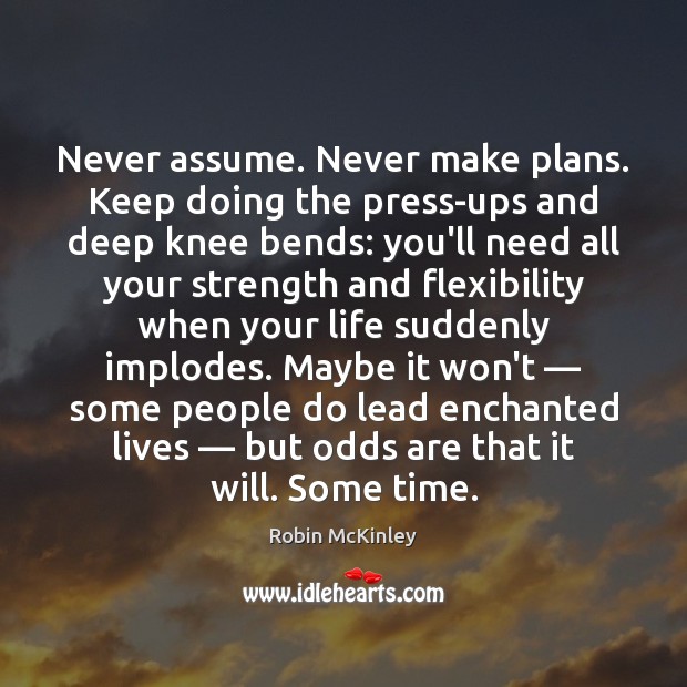Never assume. Never make plans. Keep doing the press-ups and deep knee Robin McKinley Picture Quote