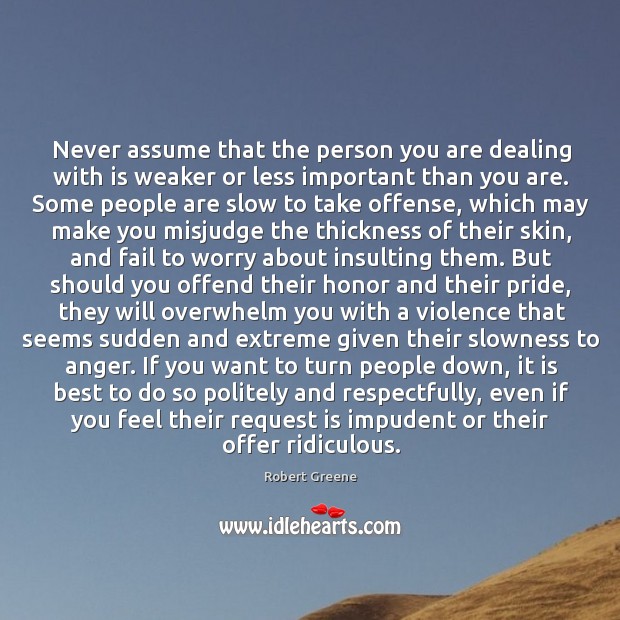 Never assume that the person you are dealing with is weaker or Robert Greene Picture Quote