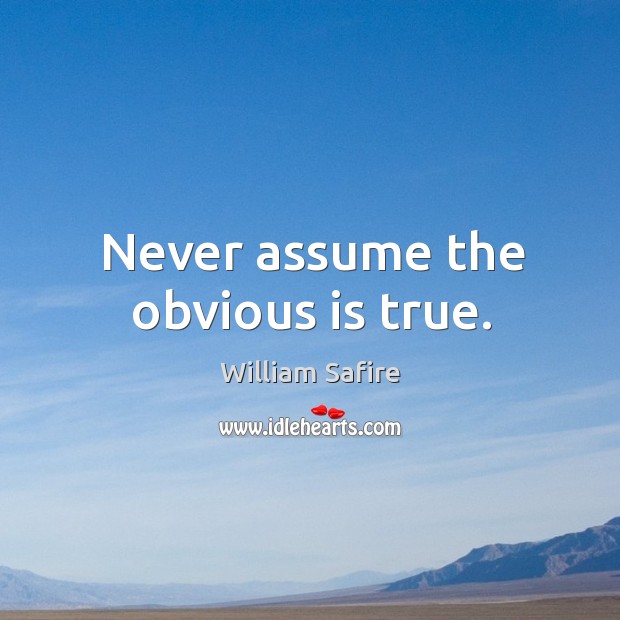 Never assume the obvious is true. Image
