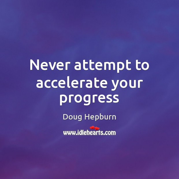 Never attempt to accelerate your progress Doug Hepburn Picture Quote