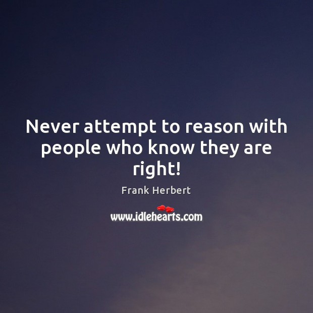 Never attempt to reason with people who know they are right! Frank Herbert Picture Quote