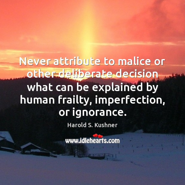 Never attribute to malice or other deliberate decision what can be explained Harold S. Kushner Picture Quote