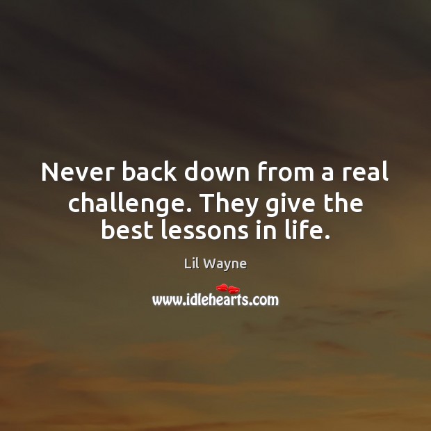 Never back down from a real challenge. They give the best lessons in life. Lil Wayne Picture Quote