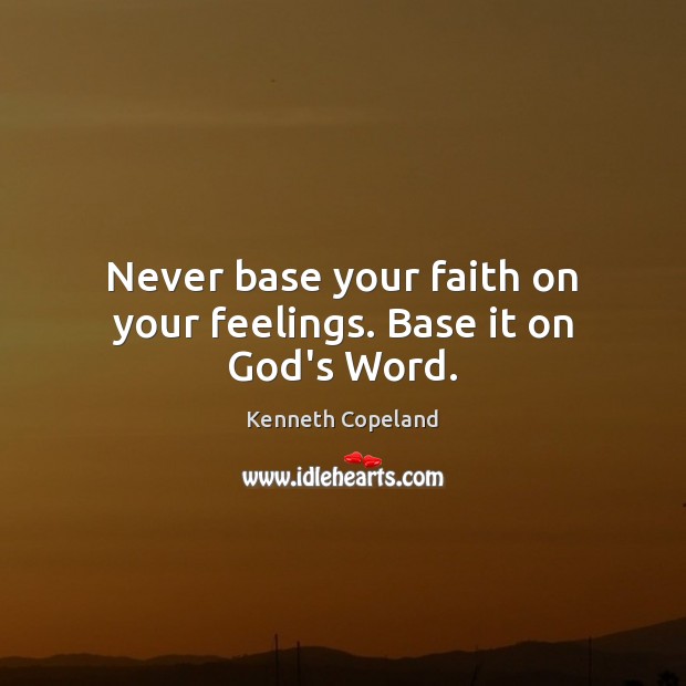 Never base your faith on your feelings. Base it on God’s Word. Kenneth Copeland Picture Quote