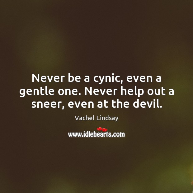 Never be a cynic, even a gentle one. Never help out a sneer, even at the devil. Image