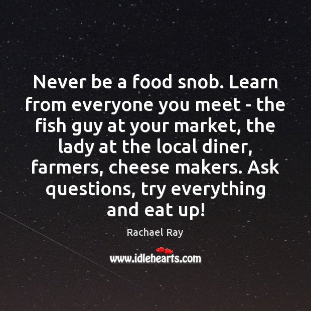 Never be a food snob. Learn from everyone you meet – the Rachael Ray Picture Quote