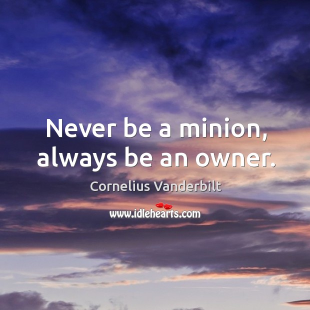Never be a minion, always be an owner. Cornelius Vanderbilt Picture Quote