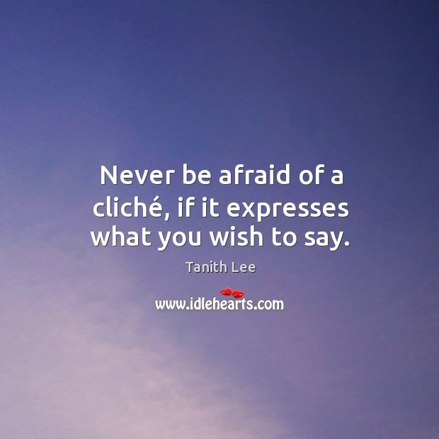 Never be afraid of a cliché, if it expresses what you wish to say. Never Be Afraid Quotes Image