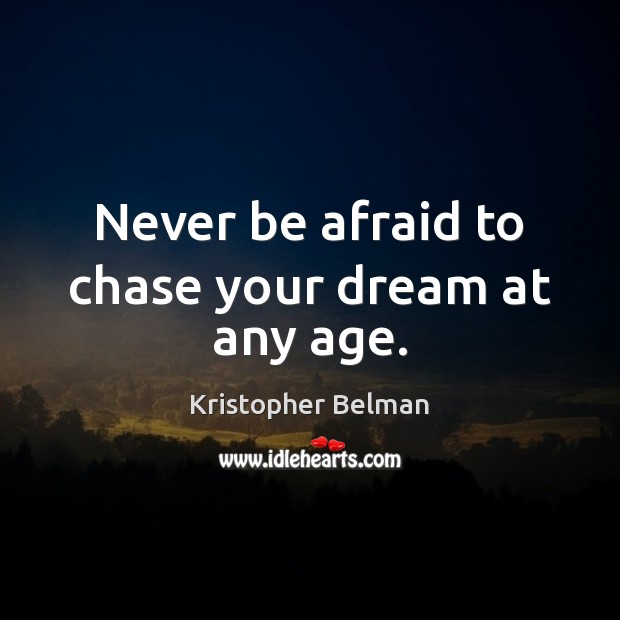 Never be afraid to chase your dream at any age. Never Be Afraid Quotes Image