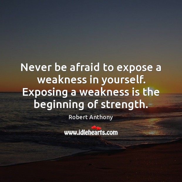Never be afraid to expose a weakness in yourself. Exposing a weakness Never Be Afraid Quotes Image