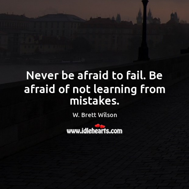Never be afraid to fail. Be afraid of not learning from mistakes. Fail Quotes Image
