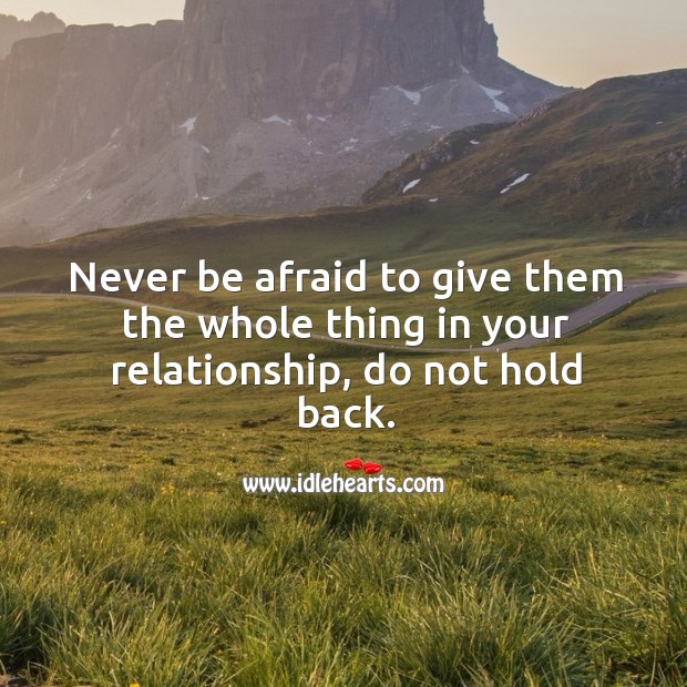 Never be afraid to give them the whole thing in your relationship. Never Be Afraid Quotes Image