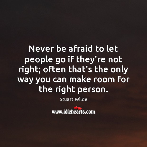 Never be afraid to let people go if they’re not right; often Stuart Wilde Picture Quote