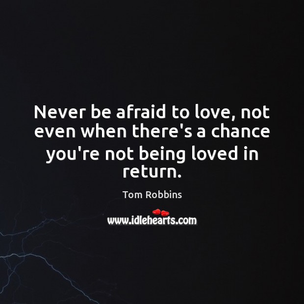 Never be afraid to love, not even when there’s a chance you’re not being loved in return. Never Be Afraid Quotes Image
