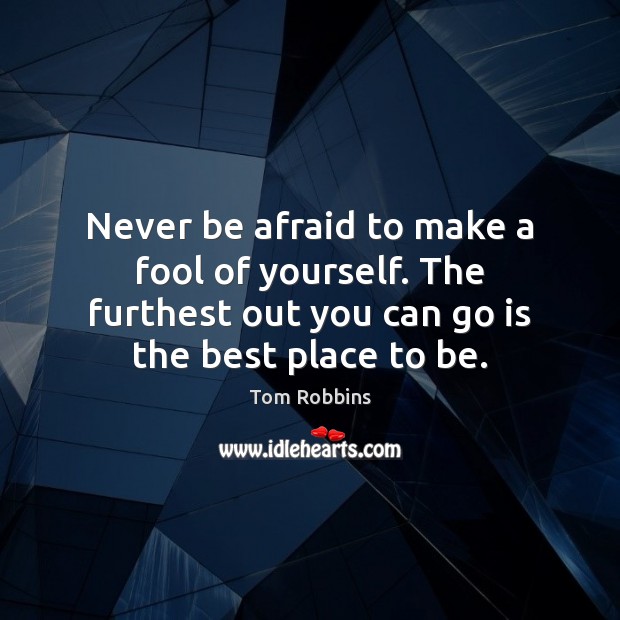 Never be afraid to make a fool of yourself. The furthest out Never Be Afraid Quotes Image