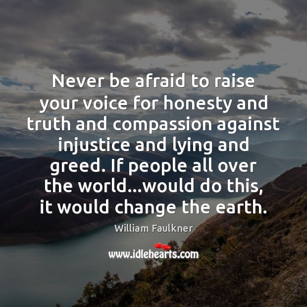 Never be afraid to raise your voice for honesty and truth and William Faulkner Picture Quote