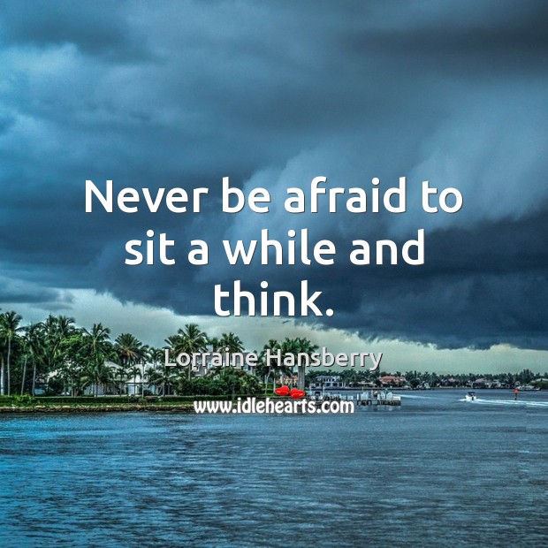 Never be afraid to sit a while and think. Never Be Afraid Quotes Image