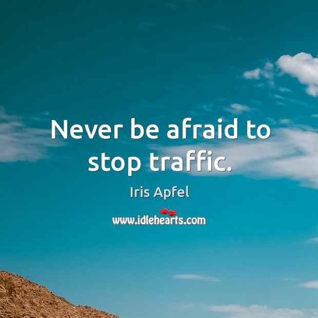 Never be afraid to stop traffic. Iris Apfel Picture Quote