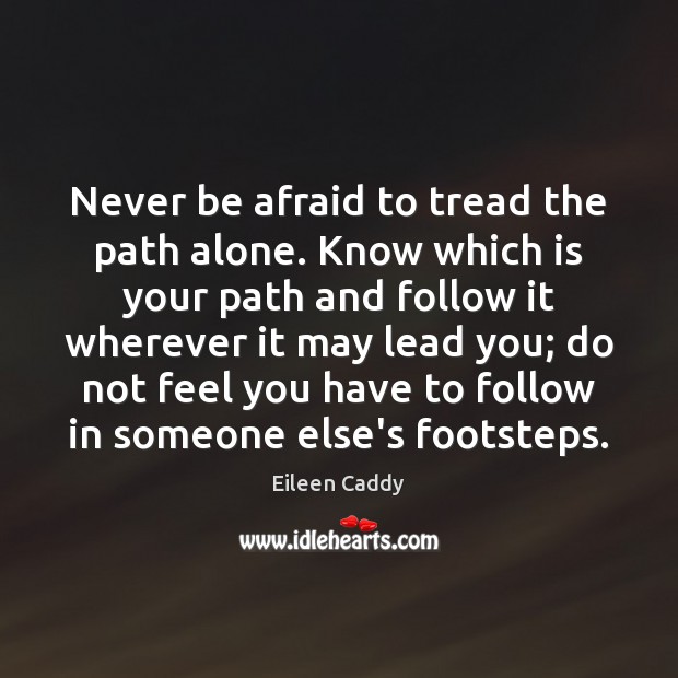 Never be afraid to tread the path alone. Know which is your Eileen Caddy Picture Quote