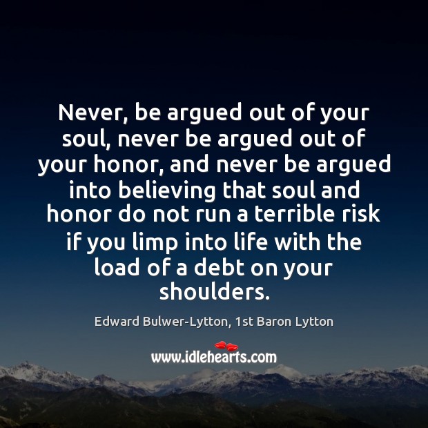 Never, be argued out of your soul, never be argued out of Edward Bulwer-Lytton, 1st Baron Lytton Picture Quote