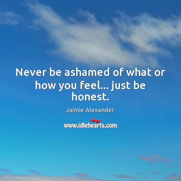 Never be ashamed of what or how you feel… just be honest. Image