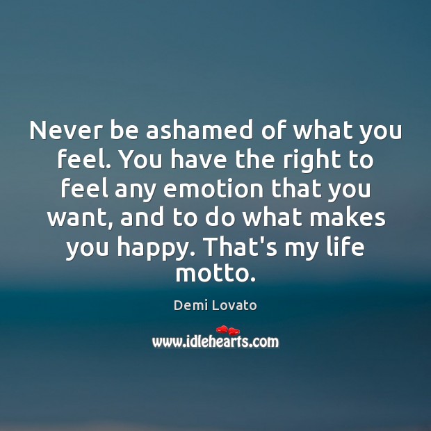 Never be ashamed of what you feel. You have the right to Demi Lovato Picture Quote