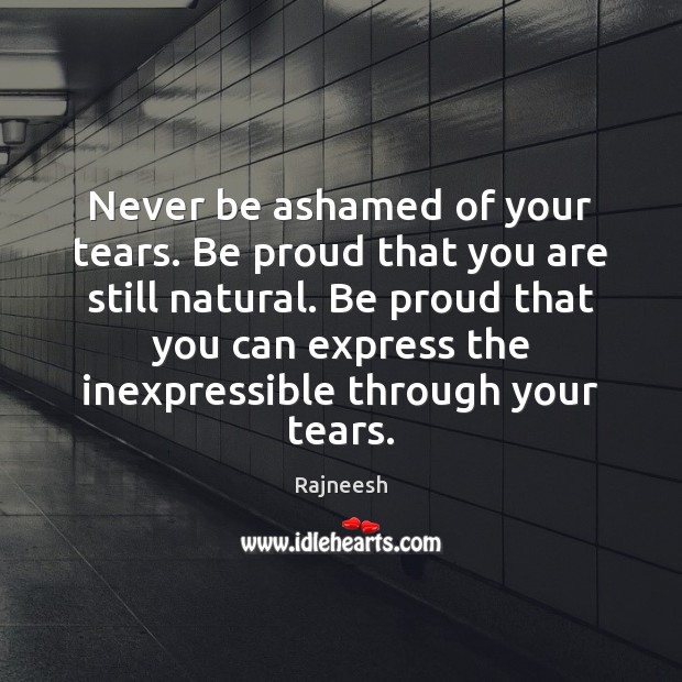 Never be ashamed of your tears. Be proud that you are still Image