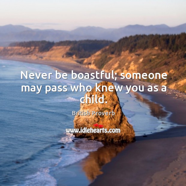 Never be boastful; someone may pass who knew you as a child. British Proverbs Image