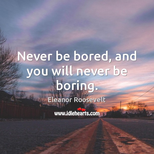 Never be bored, and you will never be boring. Eleanor Roosevelt Picture Quote