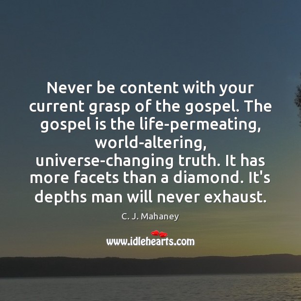 Never be content with your current grasp of the gospel. The gospel C. J. Mahaney Picture Quote