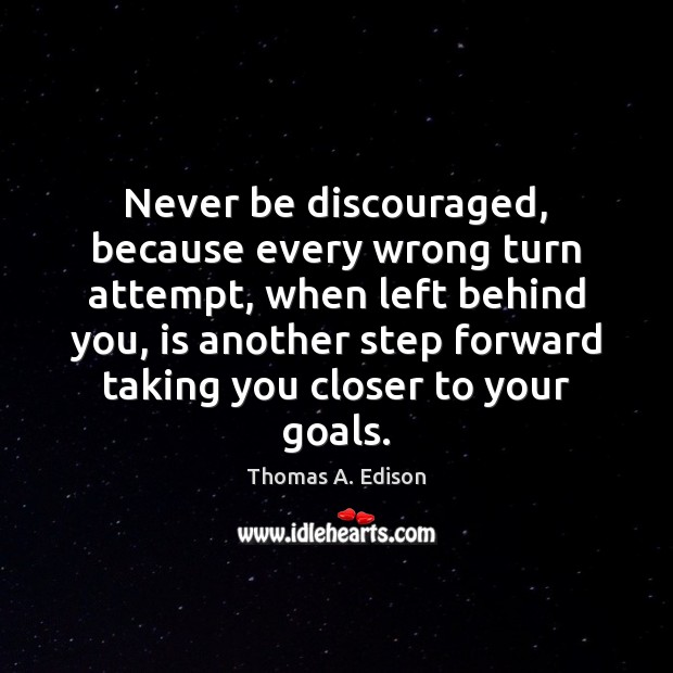 Never be discouraged, because every wrong turn attempt, when left behind you, Thomas A. Edison Picture Quote