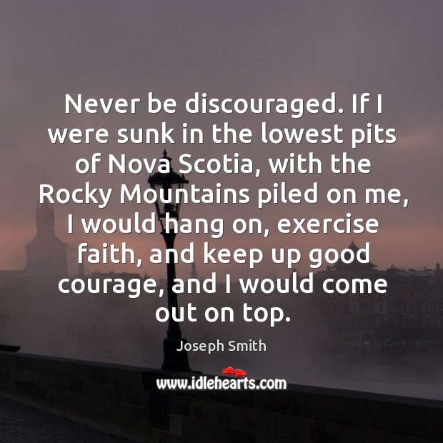 Never be discouraged. If I were sunk in the lowest pits of nova scotia Exercise Quotes Image