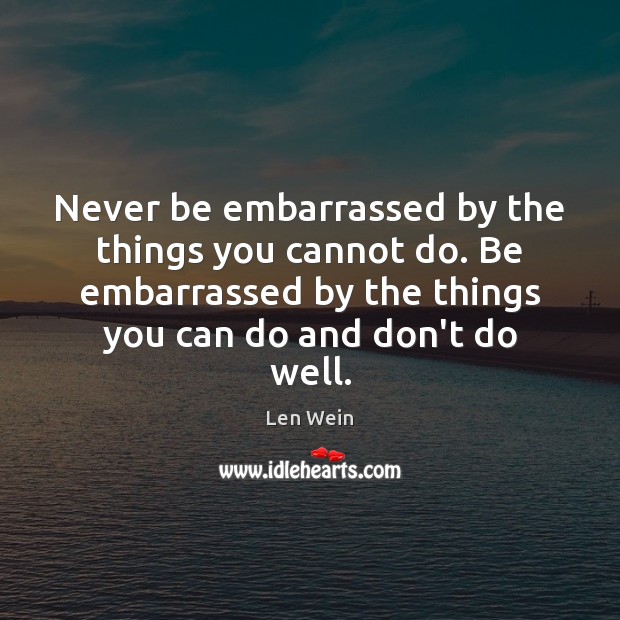 Never be embarrassed by the things you cannot do. Be embarrassed by Len Wein Picture Quote