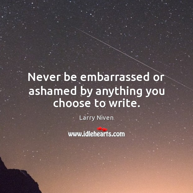 Never be embarrassed or ashamed by anything you choose to write. Larry Niven Picture Quote