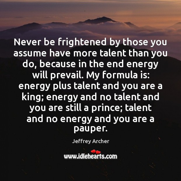 Never be frightened by those you assume have more talent than you Jeffrey Archer Picture Quote