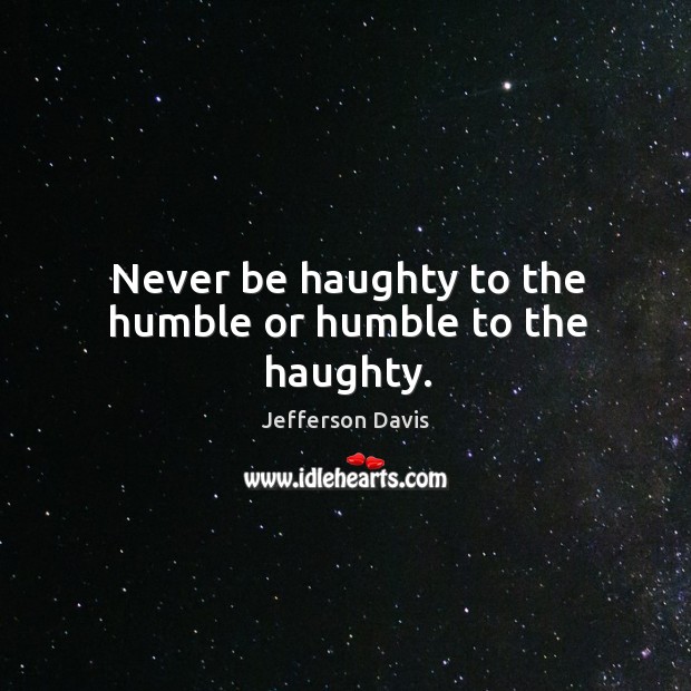 Never be haughty to the humble or humble to the haughty. Jefferson Davis Picture Quote