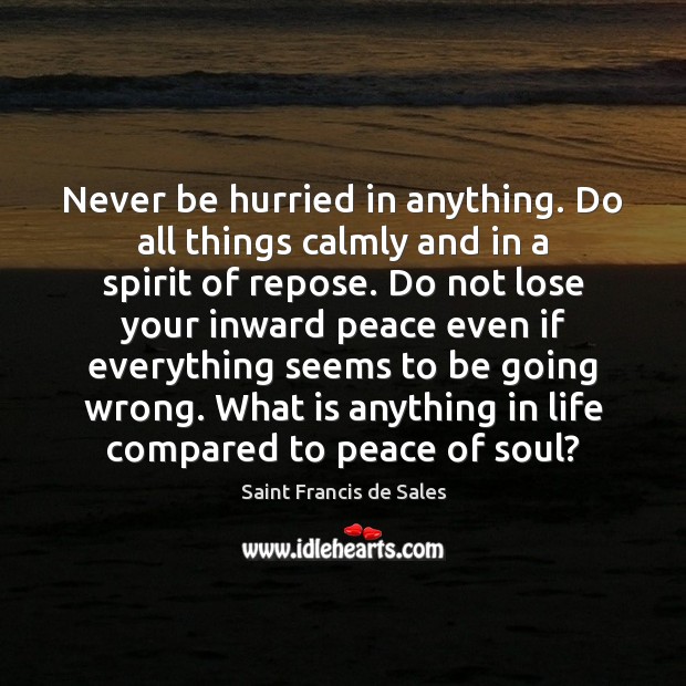 Never be hurried in anything. Do all things calmly and in a Saint Francis de Sales Picture Quote