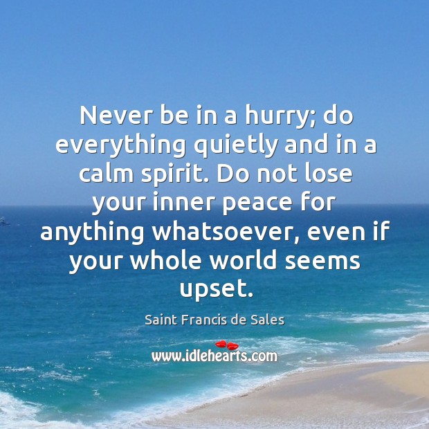 Never be in a hurry; do everything quietly and in a calm spirit. Saint Francis de Sales Picture Quote