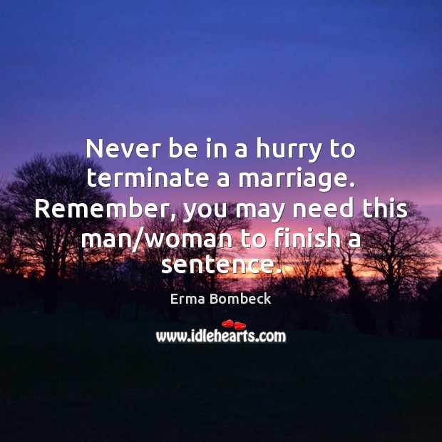 Never be in a hurry to terminate a marriage. Remember, you may Erma Bombeck Picture Quote