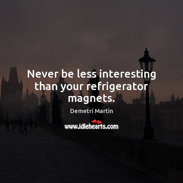 Never be less interesting than your refrigerator magnets. Demetri Martin Picture Quote