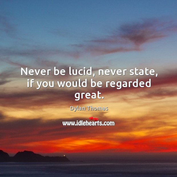 Never be lucid, never state, if you would be regarded great. Dylan Thomas Picture Quote