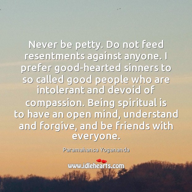 Never be petty. Do not feed resentments against anyone. I prefer good-hearted Paramahansa Yogananda Picture Quote
