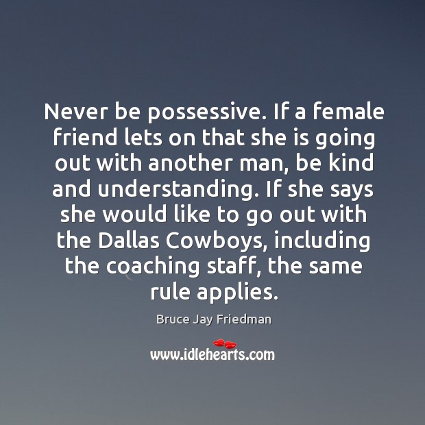 Never be possessive. If a female friend lets on that she is going out with another man, be kind and understanding. Image