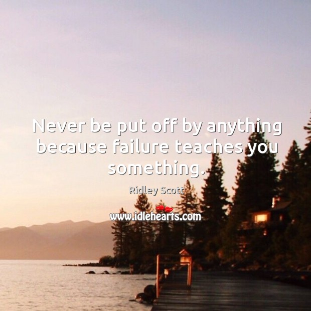 Never be put off by anything because failure teaches you something. Ridley Scott Picture Quote