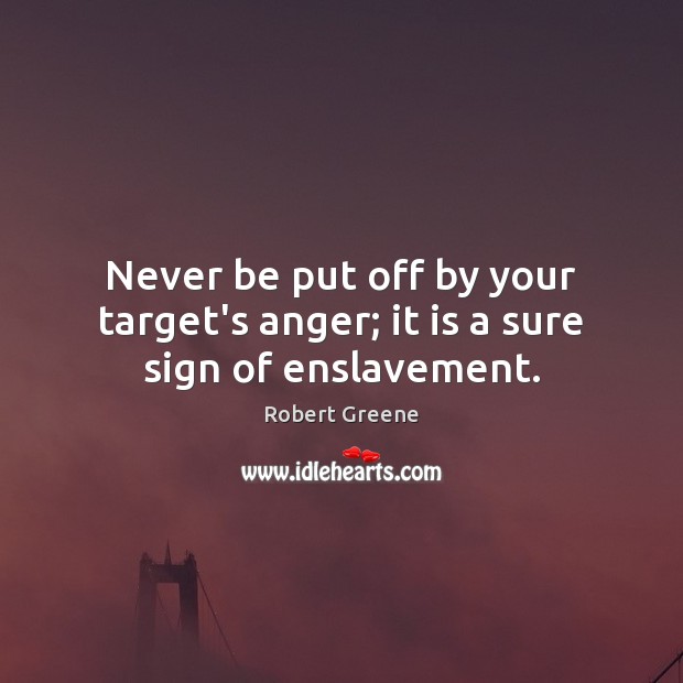 Never be put off by your target’s anger; it is a sure sign of enslavement. Robert Greene Picture Quote