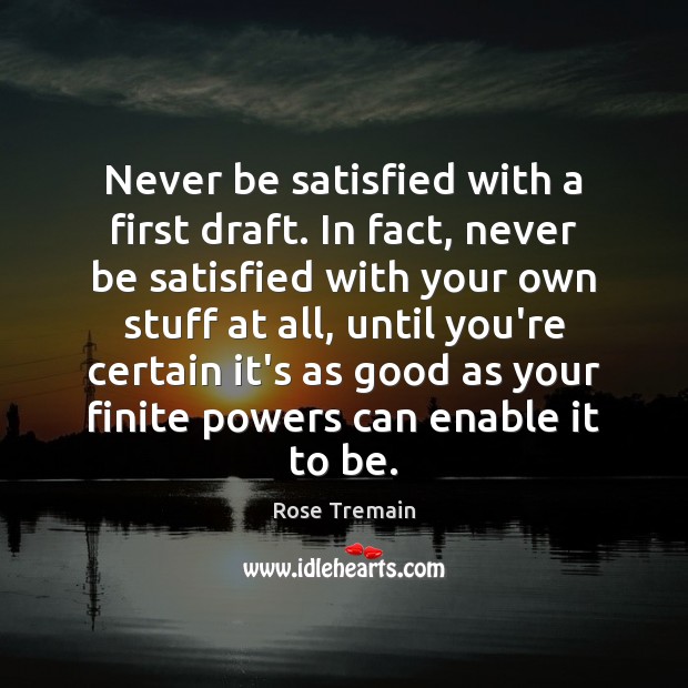Never be satisfied with a first draft. In fact, never be satisfied Rose Tremain Picture Quote