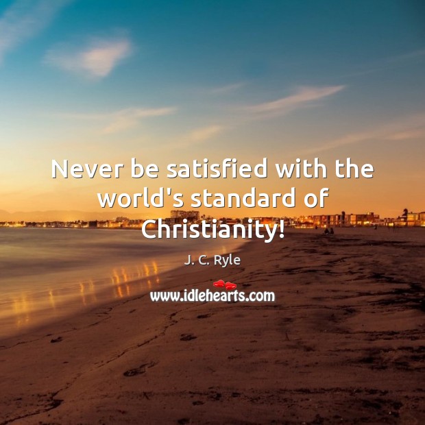 Never be satisfied with the world’s standard of Christianity! J. C. Ryle Picture Quote