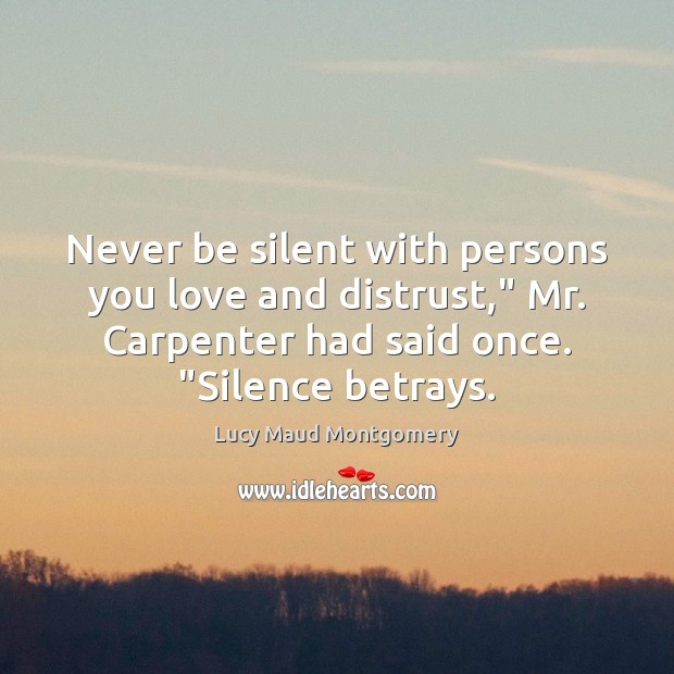 Never be silent with persons you love and distrust,” Mr. Carpenter had 